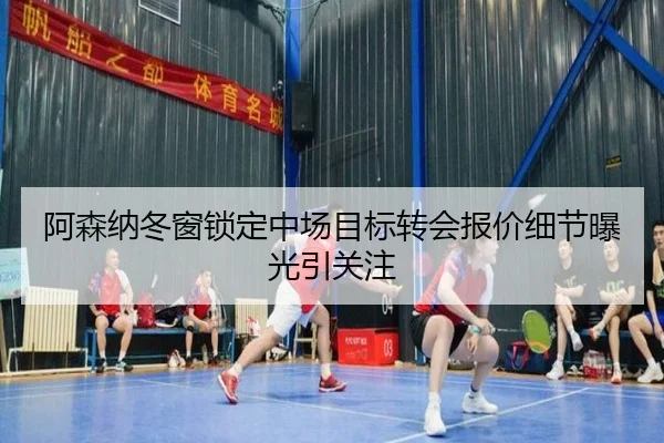 阿森纳冬窗锁定中场目标转会报价细节曝光引关注
